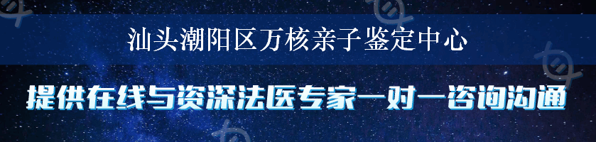 汕头潮阳区万核亲子鉴定中心